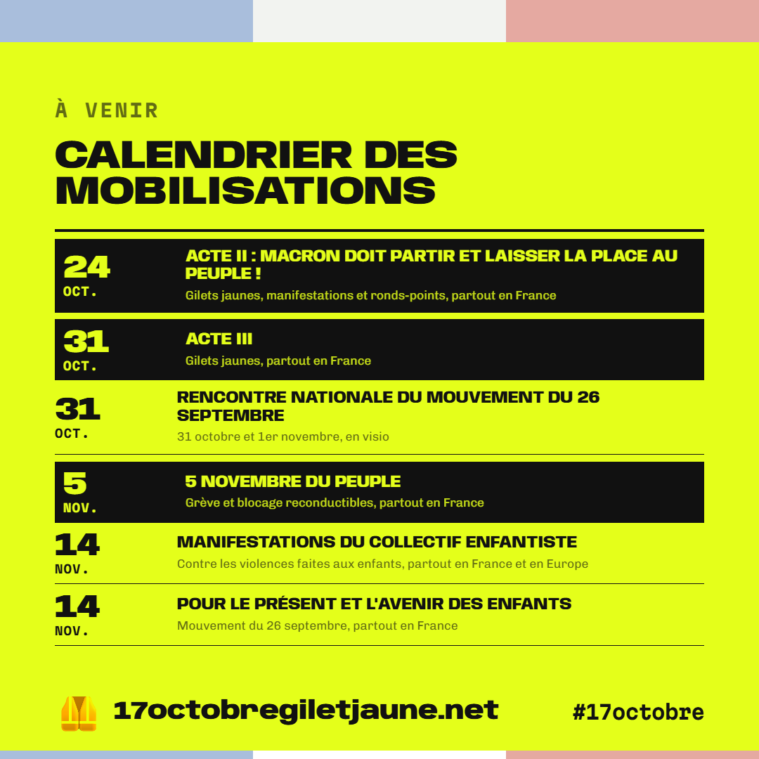 Calendrier des mobilisations à venir : 10 et 11 octobre, contre l'Omnibus pesticides ; 12 octobre, Decolonize ; 13 octobre, grande convergence sur Matignon ; 17 octobre, journée mondiale du refus de la misère, commémorations du 17 octobre 1961, et jaunes et jeunes : nos luttes se rencontrent ; 31 octobre et 1er novembre, rencontre nationale du mouvement du 26 septembre ; 14 novembre, manifestations du collectif Enfantiste, et pour le présent et l'avenir des enfants.